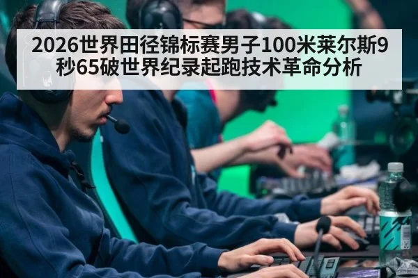2026世界田径锦标赛男子100米莱尔斯9秒65破世界纪录起跑技术革命分析