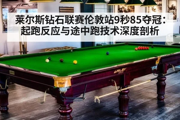 莱尔斯钻石联赛伦敦站9秒85夺冠：起跑反应与途中跑技术深度剖析